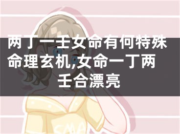 两丁一壬女命有何特殊命理玄机,女命一丁两壬合漂亮