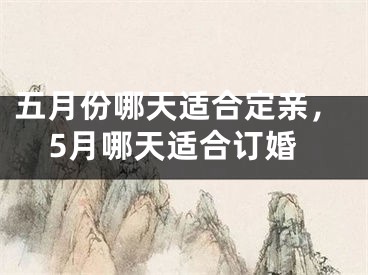 五月份哪天适合定亲，5月哪天适合订婚