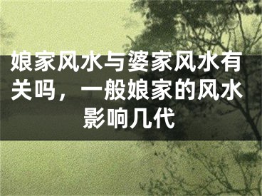 娘家风水与婆家风水有关吗，一般娘家的风水影响几代