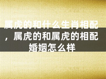 属虎的和什么生肖相配，属虎的和属虎的相配婚姻怎么样