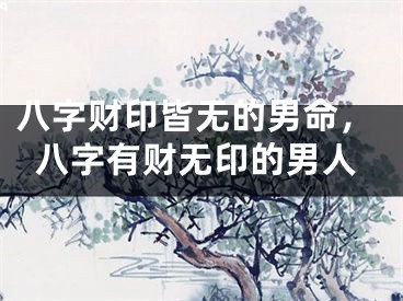 八字财印皆无的男命，八字有财无印的男人