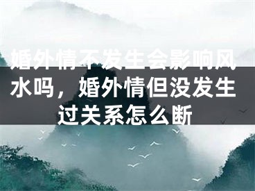 婚外情不发生会影响风水吗，婚外情但没发生过关系怎么断