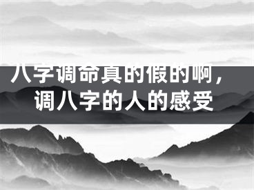 八字调命真的假的啊，调八字的人的感受