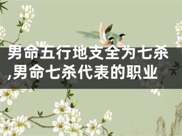 男命五行地支全为七杀,男命七杀代表的职业