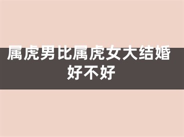 属虎男比属虎女大结婚好不好