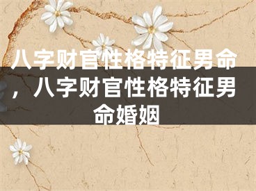 八字财官性格特征男命，八字财官性格特征男命婚姻