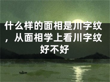 什么样的面相是川字纹,从面相学上看川字纹好不好