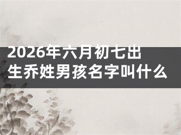 2026年六月初七出生乔姓男孩名字叫什么