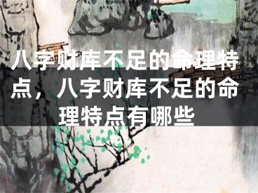 八字财库不足的命理特点，八字财库不足的命理特点有哪些