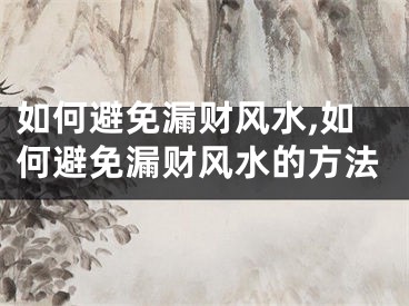 如何避免漏财风水,如何避免漏财风水的方法