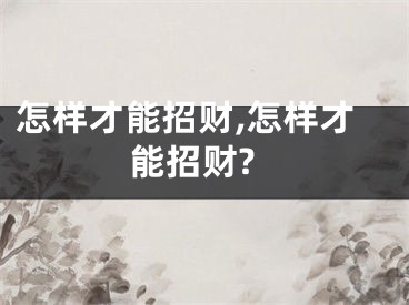 怎样才能招财,怎样才能招财?