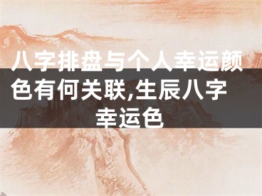 八字排盘与个人幸运颜色有何关联,生辰八字幸运色