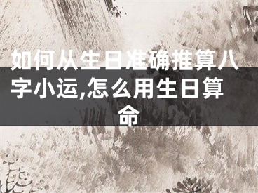 如何从生日准确推算八字小运,怎么用生日算命