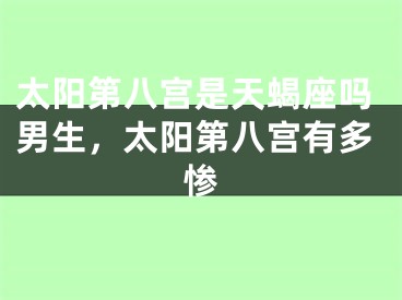 太阳第八宫是天蝎座吗男生,太阳第八宫有多惨