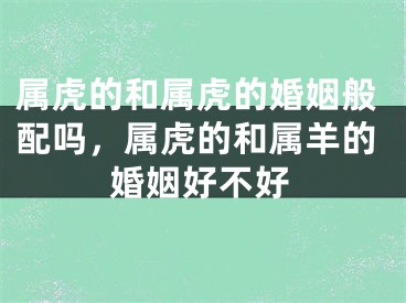 属虎的和属虎的婚姻般配吗，属虎的和属羊的婚姻好不好