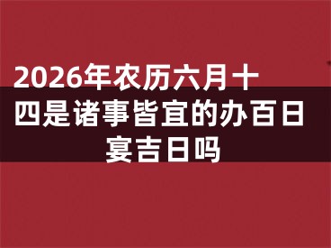 2026年农历六月十四是诸事皆宜的办百日宴吉日吗