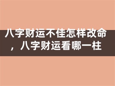 八字财运不佳怎样改命，八字财运看哪一柱