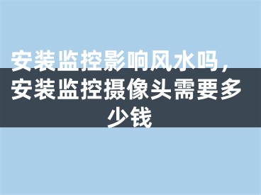 安装监控影响风水吗，安装监控摄像头需要多少钱