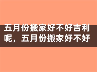五月份搬家好不好吉利呢，五月份搬家好不好