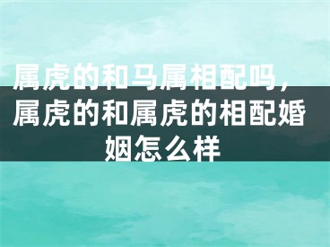 属虎的和马属相配吗，属虎的和属虎的相配婚姻怎么样