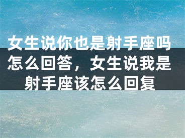 女生说你也是射手座吗怎么回答，女生说我是射手座该怎么回复