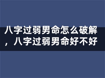 八字过弱男命怎么破解，八字过弱男命好不好
