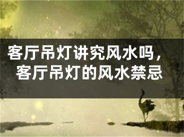 客厅吊灯讲究风水吗，客厅吊灯的风水禁忌