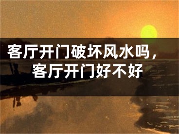 客厅开门破坏风水吗,客厅开门好不好