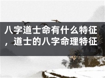 八字道士命有什么特征,道士的八字命理特征