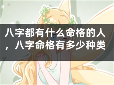 八字都有什么命格的人，八字命格有多少种类