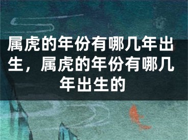 属虎的年份有哪几年出生，属虎的年份有哪几年出生的
