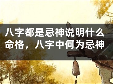 八字都是忌神说明什么命格，八字中何为忌神