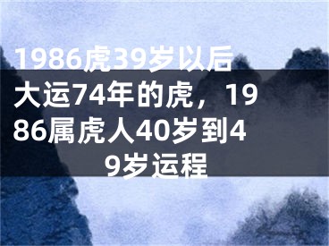 1986虎39岁以后大运74年的虎，1986属虎人40岁到49岁运程