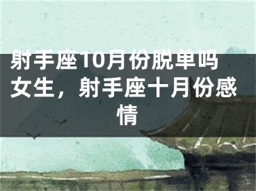 射手座10月份脱单吗女生,射手座十月份感情