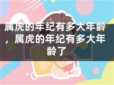 属虎的年纪有多大年龄，属虎的年纪有多大年龄了