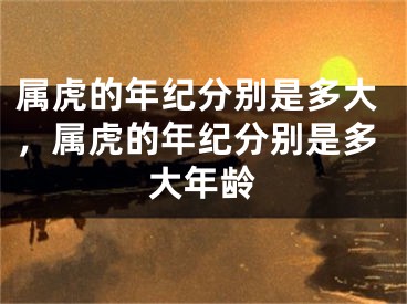 属虎的年纪分别是多大,属虎的年纪分别是多大年龄