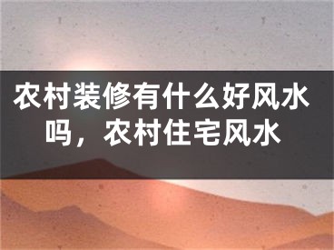 农村装修有什么好风水吗,农村住宅风水