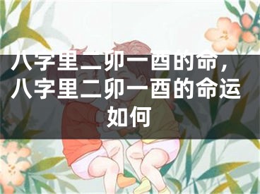 八字里二卯一酉的命，八字里二卯一酉的命运如何