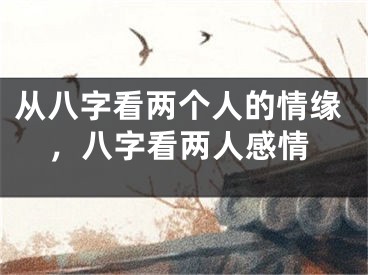 从八字看两个人的情缘，八字看两人感情