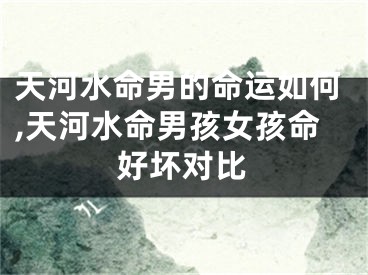 天河水命男的命运如何,天河水命男孩女孩命好坏对比
