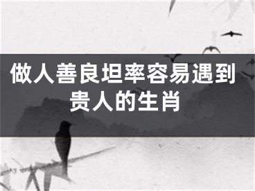做人善良坦率容易遇到贵人的生肖