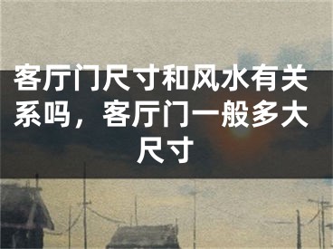 客厅门尺寸和风水有关系吗,客厅门一般多大尺寸