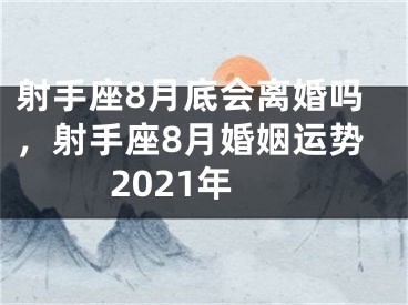 射手座8月底会离婚吗,射手座8月婚姻运势2021年