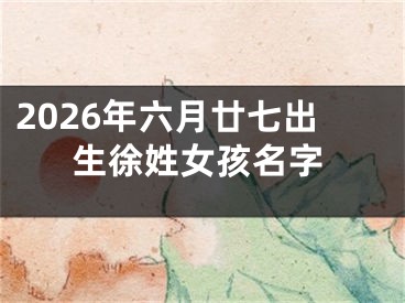 2026年六月廿七出生徐姓女孩名字