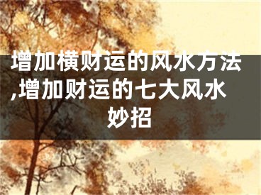 增加横财运的风水方法,增加财运的七大风水妙招
