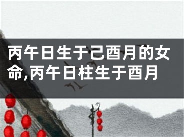 丙午日生于己酉月的女命,丙午日柱生于酉月