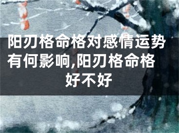 阳刃格命格对感情运势有何影响,阳刃格命格好不好