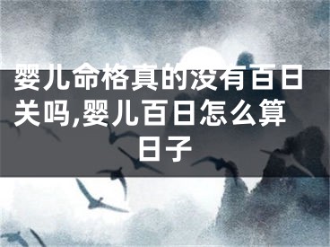 婴儿命格真的没有百日关吗,婴儿百日怎么算日子