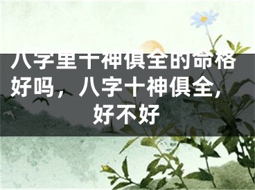 八字里十神俱全的命格好吗，八字十神俱全,好不好