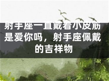 射手座一直戴着小皮筋是爱你吗，射手座佩戴的吉祥物